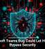 Microsoft Teams Bug Could Let Hackers Bypass Security